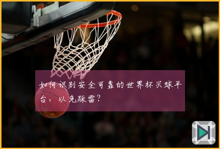 如何识别安全可靠的世界杯买球平台，以免踩雷？